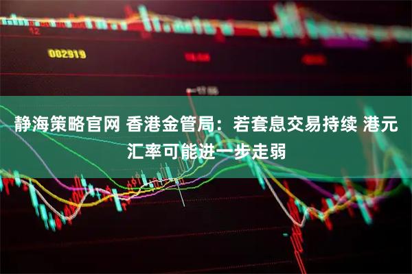 静海策略官网 香港金管局：若套息交易持续 港元汇率可能进一步走弱