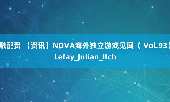 中融配资 【资讯】NOVA海外独立游戏见闻（ Vol.93）_Lefay_Julian_Itch