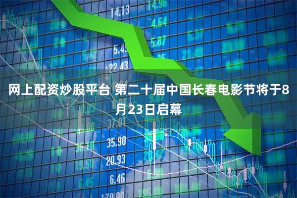 网上配资炒股平台 第二十届中国长春电影节将于8月23日启幕