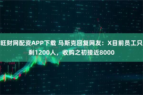 旺财网配资APP下载 马斯克回复网友：X目前员工只剩1200人，收购之初接近8000