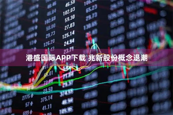 港盛国际APP下载 兆新股份概念退潮