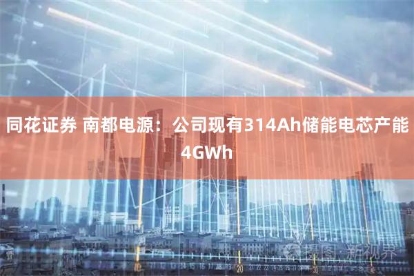 同花证券 南都电源：公司现有314Ah储能电芯产能4GWh